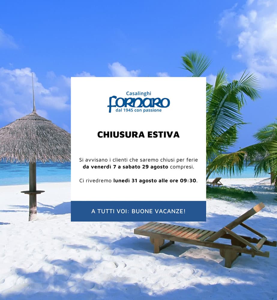 Avviso chiusura estiva Casalinghi Fornaro: chiusi per ferie da venerdì 7 a sabato 29 agosto compresi. Riapertura lunedì 31 agosto alle ore 09:30